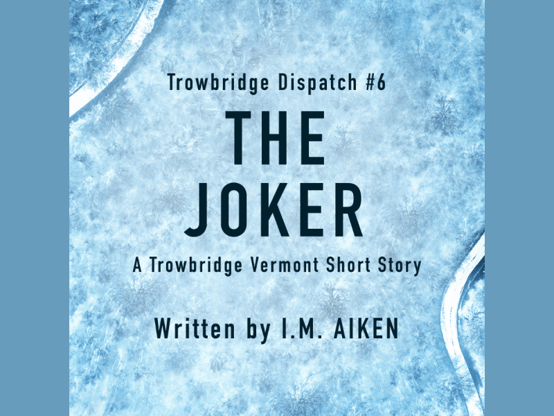Book cover with an icy blue background reads: "Trowbridge Dispatch #6 THE JOKER A Trowbridge Vermont Short Story Written by I.M. AIKEN.